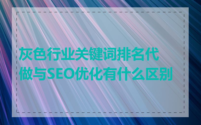 灰色行业关键词排名代做与SEO优化有什么区别