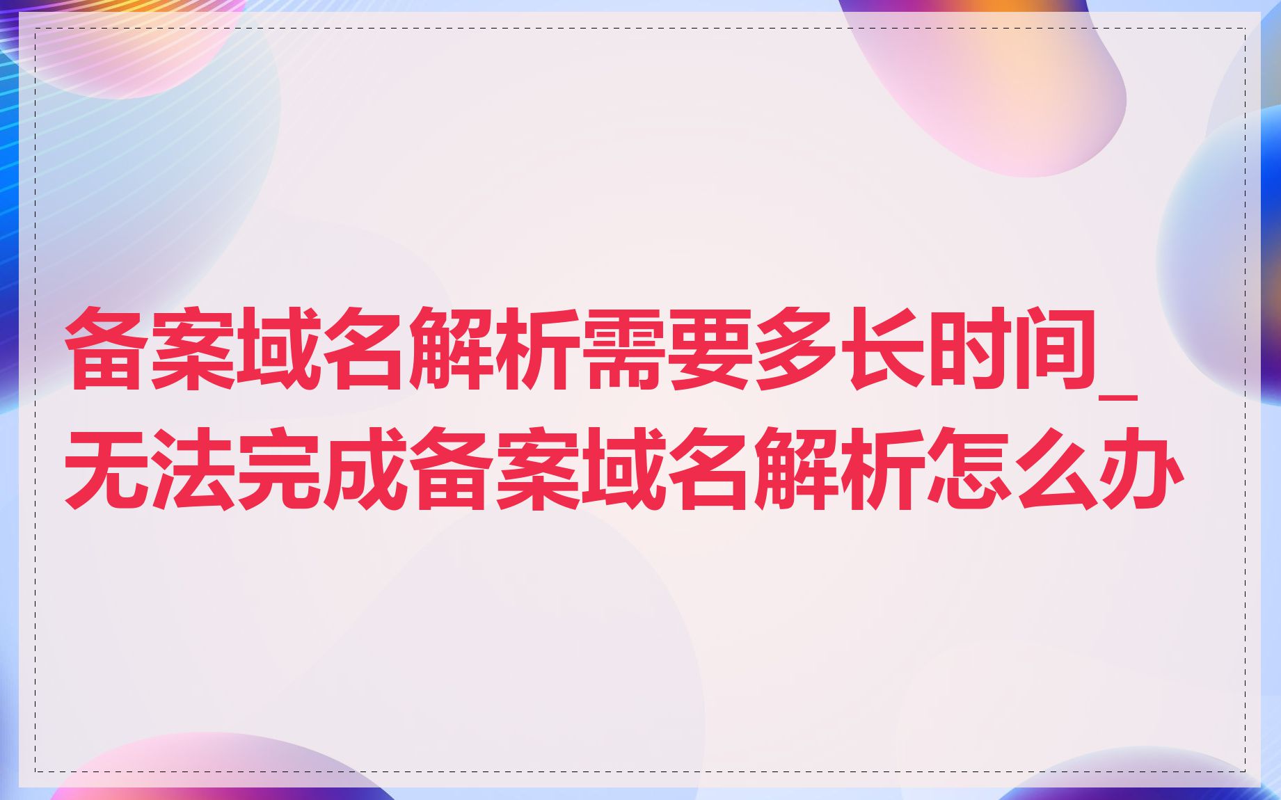 备案域名解析需要多长时间_无法完成备案域名解析怎么办