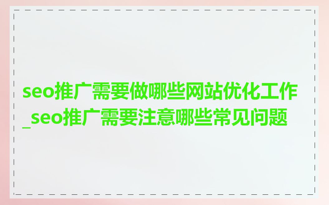 seo推广需要做哪些网站优化工作_seo推广需要注意哪些常见问题