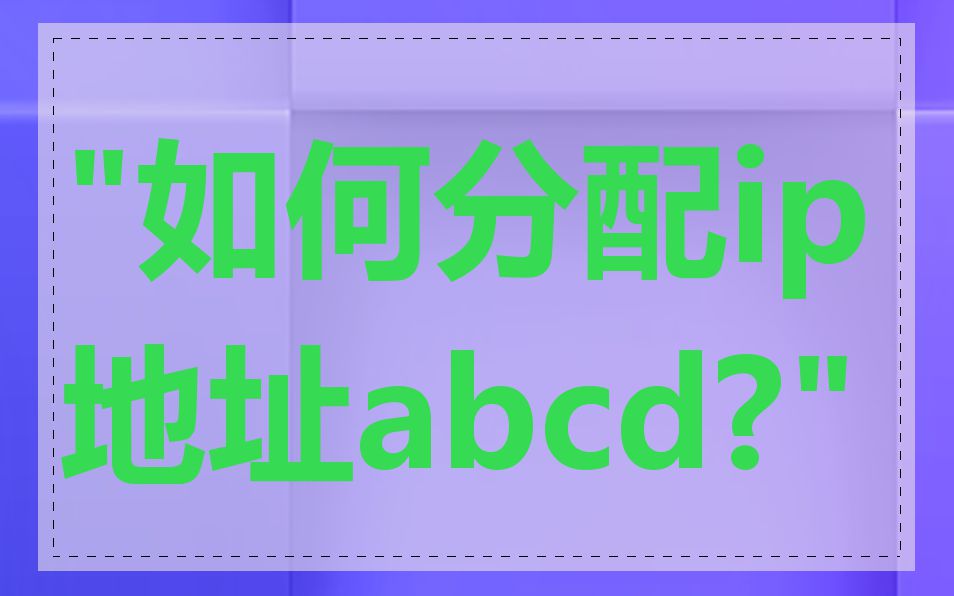 "如何分配ip地址abcd?"