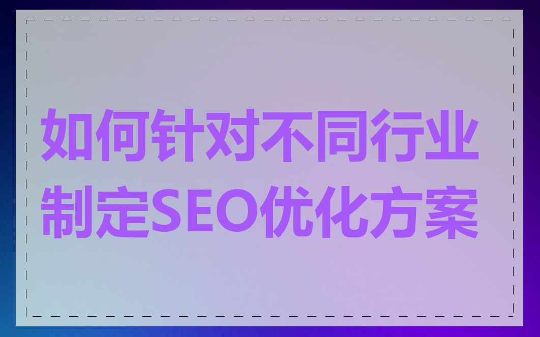 如何针对不同行业制定SEO优化方案