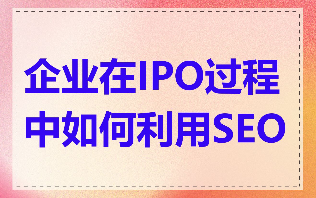 企业在IPO过程中如何利用SEO