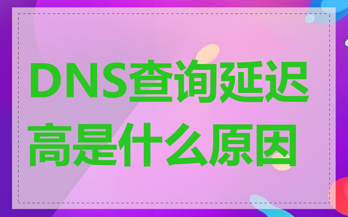 DNS查询延迟高是什么原因