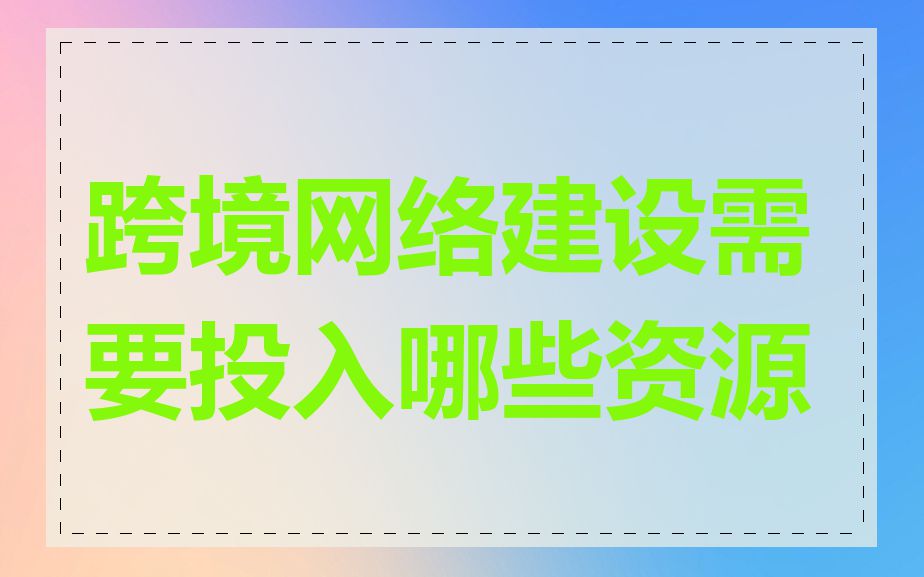 跨境网络建设需要投入哪些资源