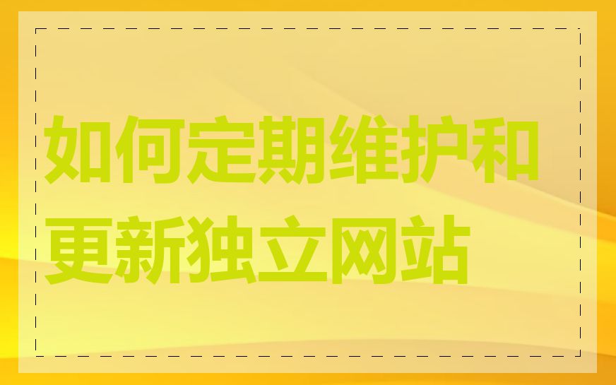 如何定期维护和更新独立网站