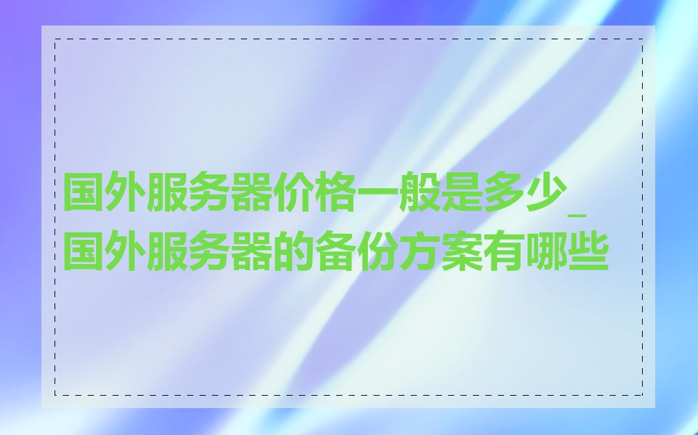 国外服务器价格一般是多少_国外服务器的备份方案有哪些