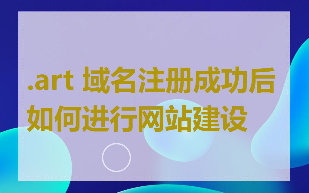 .art 域名注册成功后如何进行网站建设