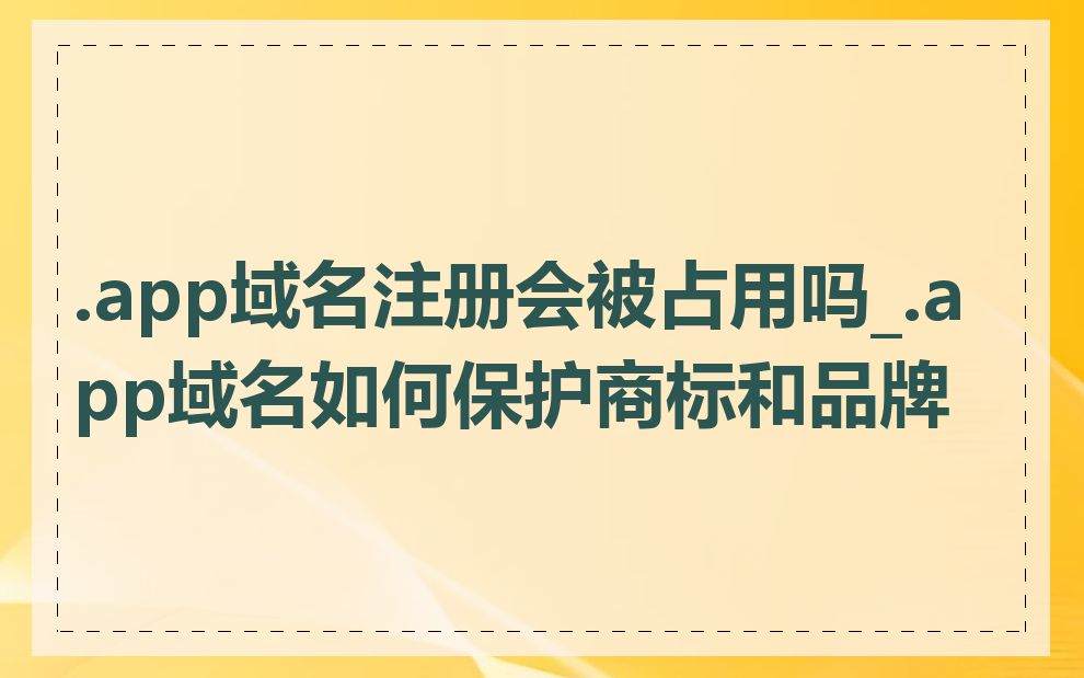 .app域名注册会被占用吗_.app域名如何保护商标和品牌