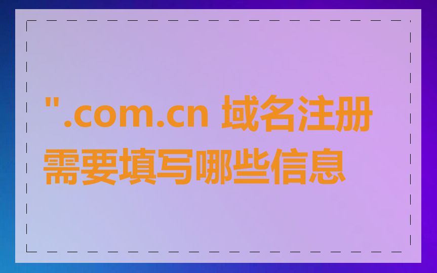 ".com.cn 域名注册需要填写哪些信息