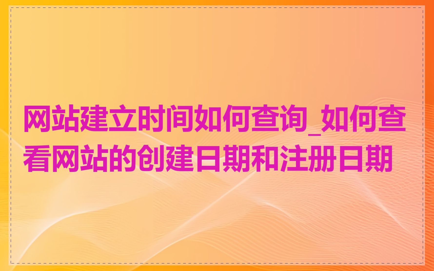 网站建立时间如何查询_如何查看网站的创建日期和注册日期