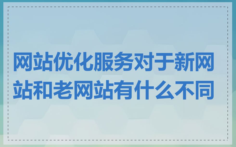 网站优化服务对于新网站和老网站有什么不同