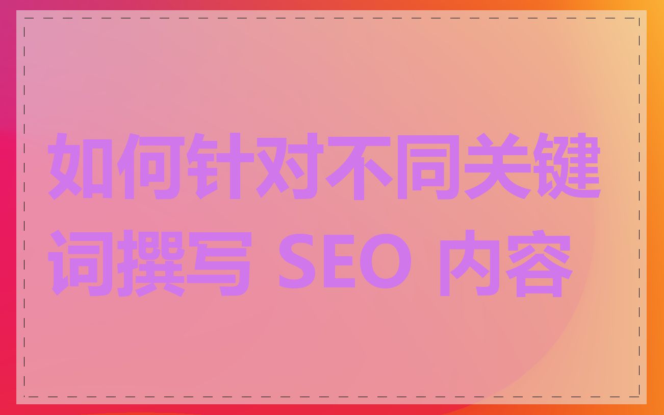 如何针对不同关键词撰写 SEO 内容