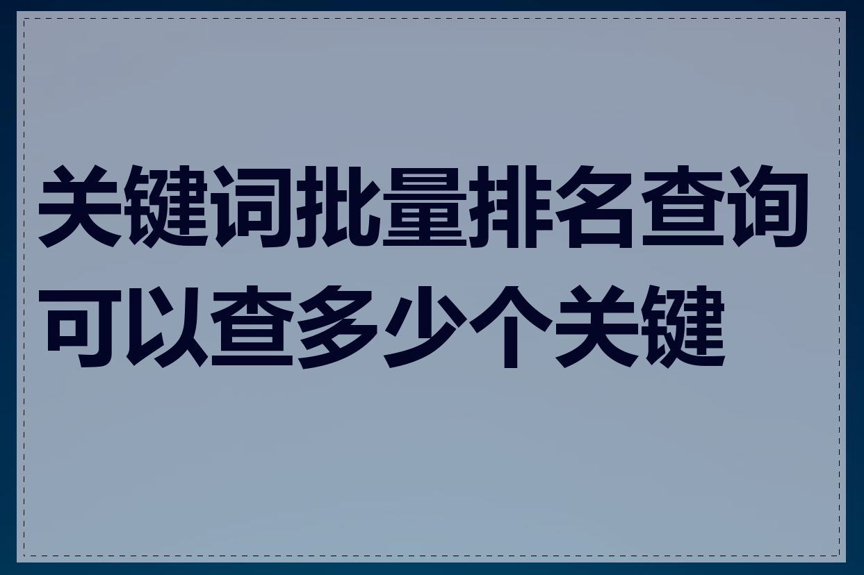 关键词批量排名查询可以查多少个关键词