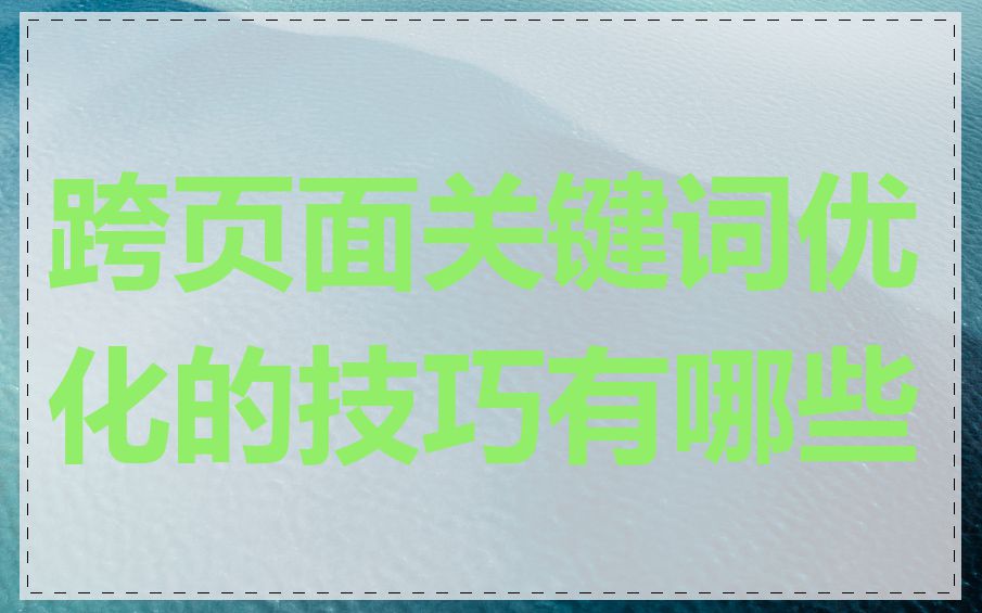 跨页面关键词优化的技巧有哪些