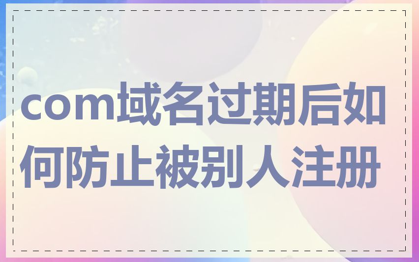 com域名过期后如何防止被别人注册