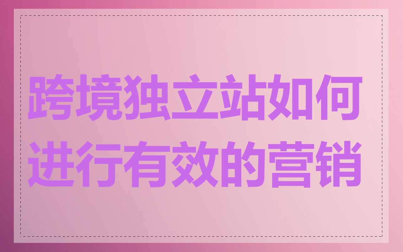 跨境独立站如何进行有效的营销