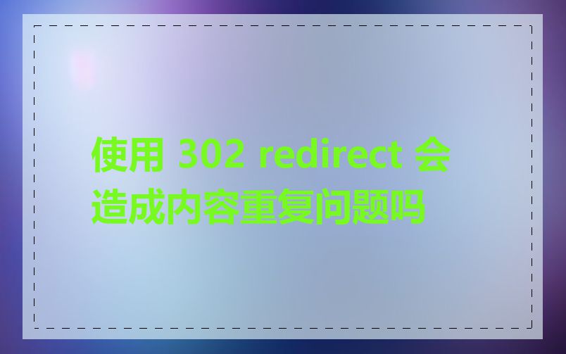 使用 302 redirect 会造成内容重复问题吗