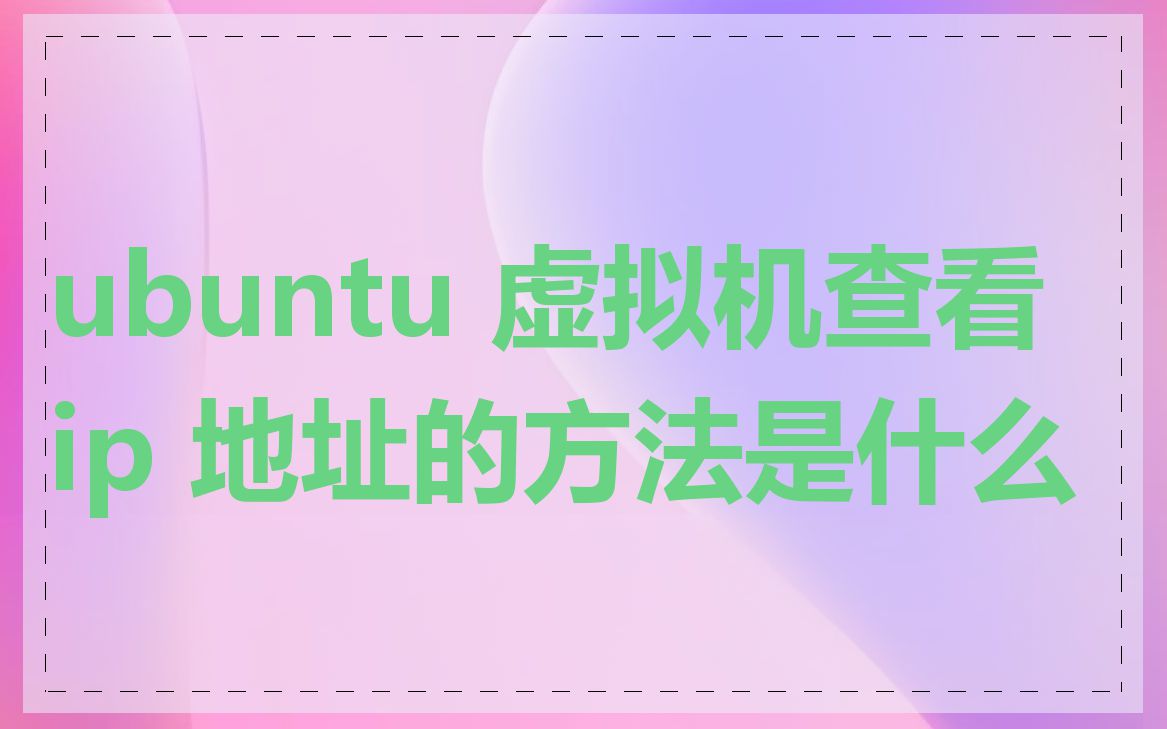 ubuntu 虚拟机查看 ip 地址的方法是什么