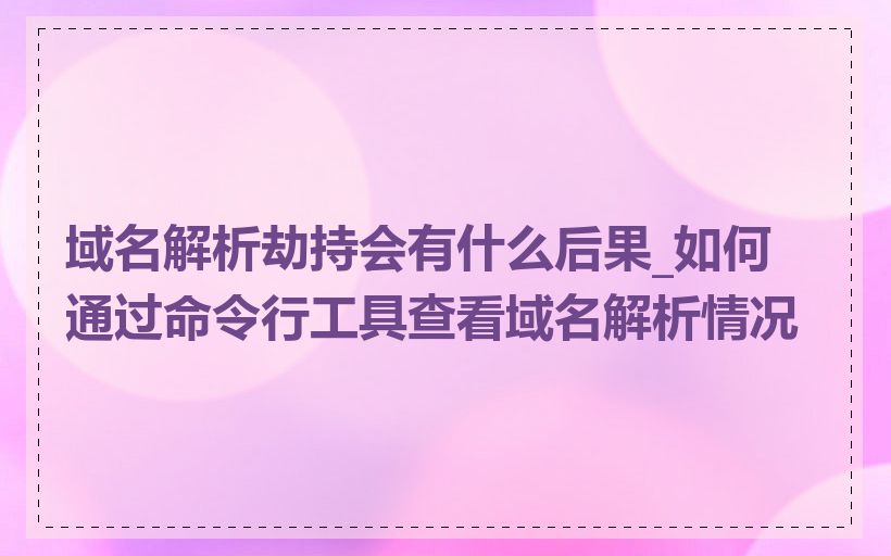 域名解析劫持会有什么后果_如何通过命令行工具查看域名解析情况