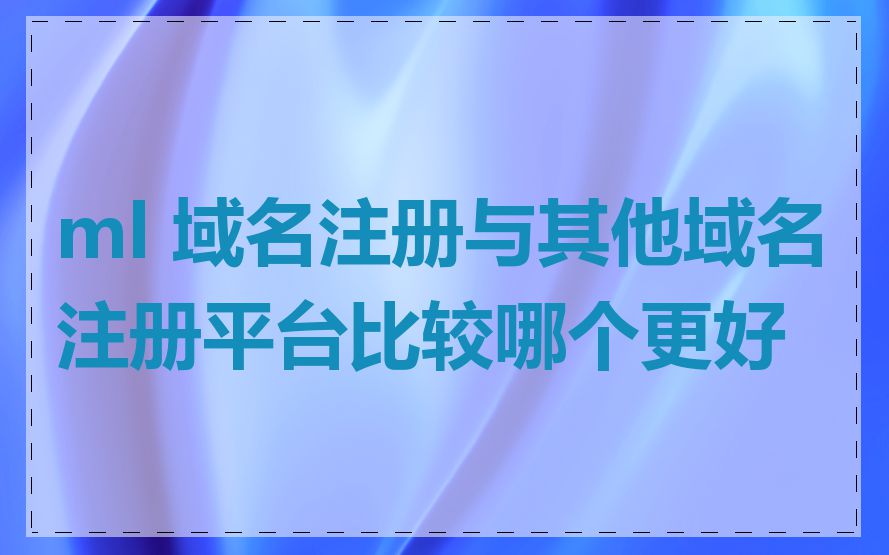 ml 域名注册与其他域名注册平台比较哪个更好