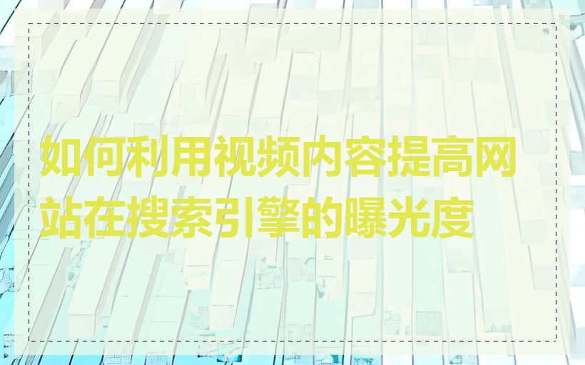 如何利用视频内容提高网站在搜索引擎的曝光度