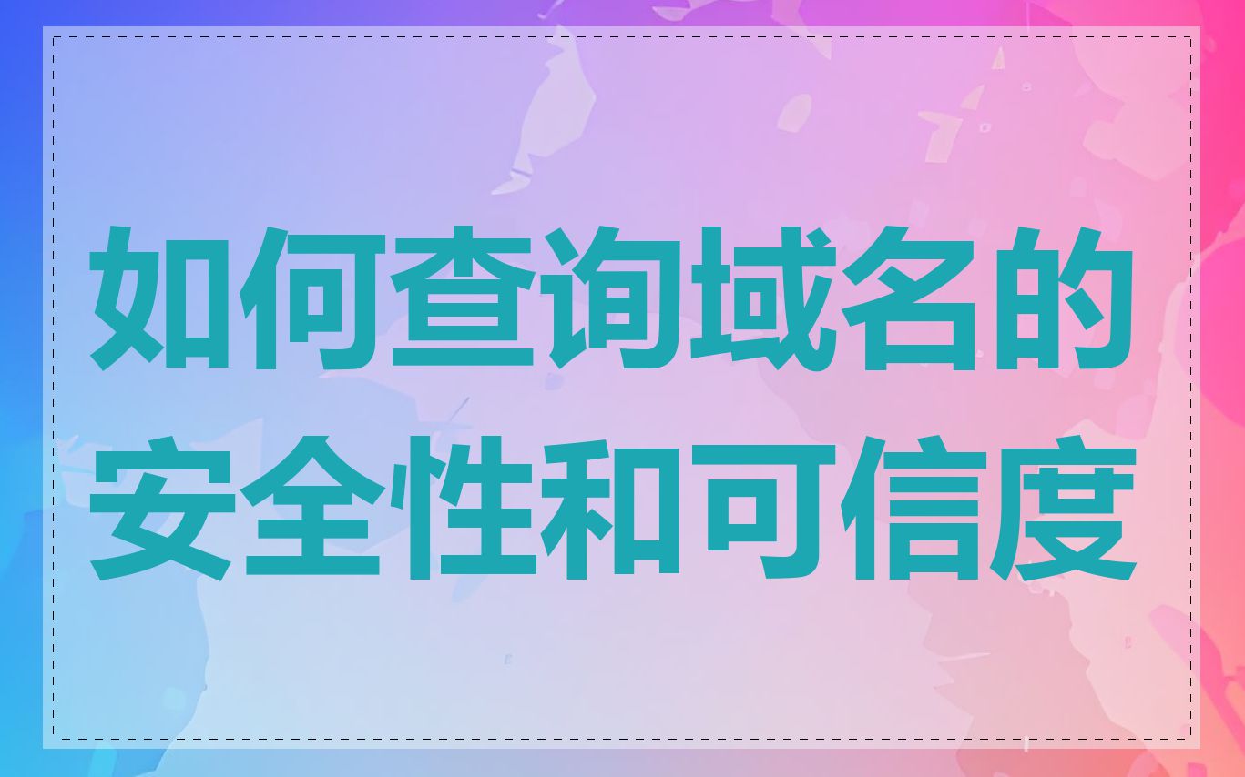 如何查询域名的安全性和可信度