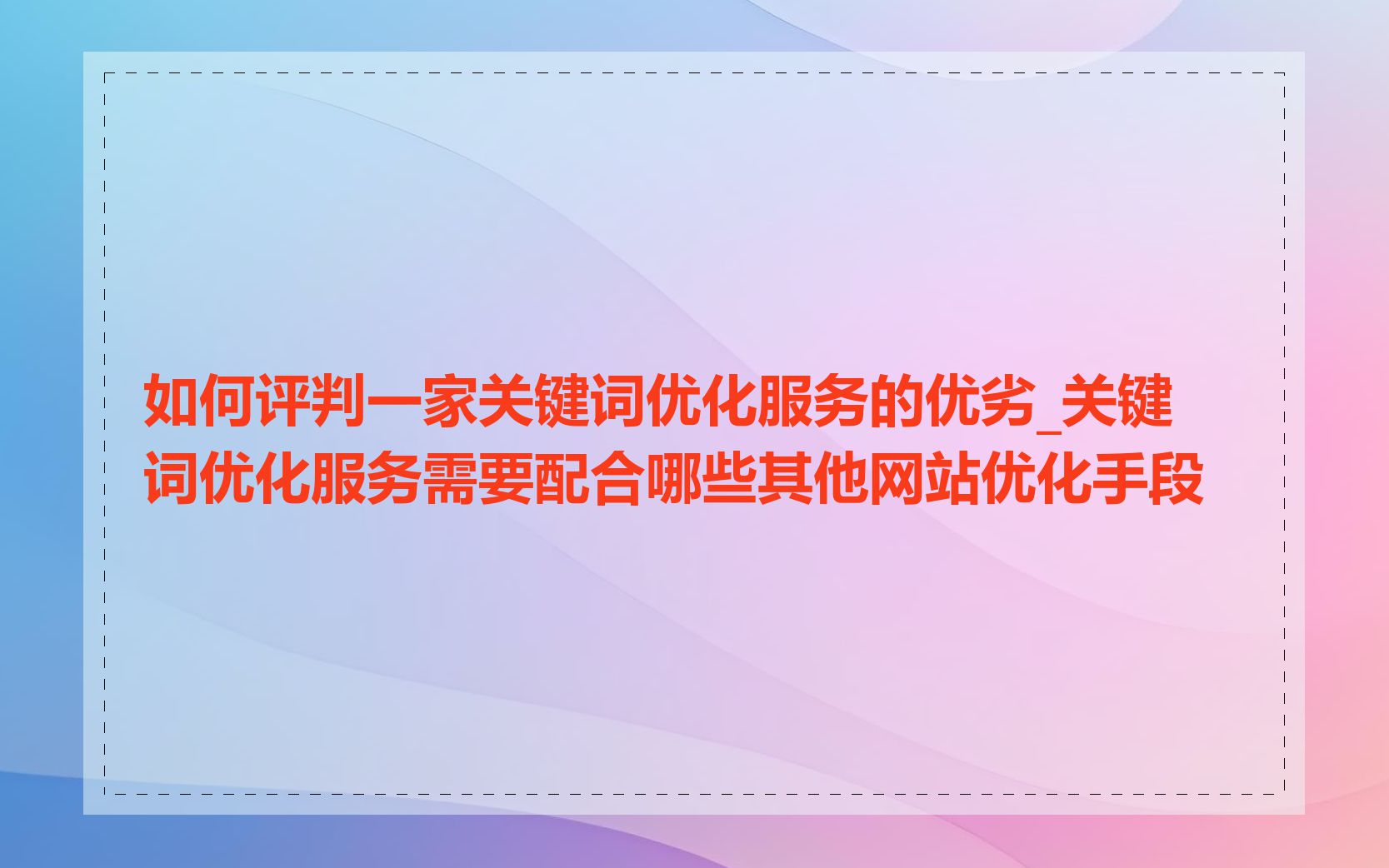 如何评判一家关键词优化服务的优劣_关键词优化服务需要配合哪些其他网站优化手段