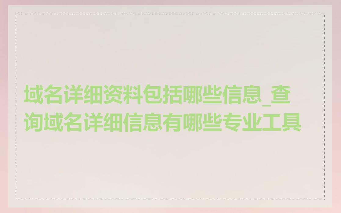 域名详细资料包括哪些信息_查询域名详细信息有哪些专业工具