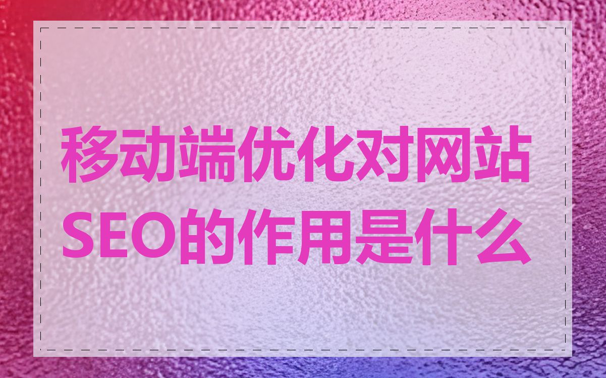 移动端优化对网站SEO的作用是什么