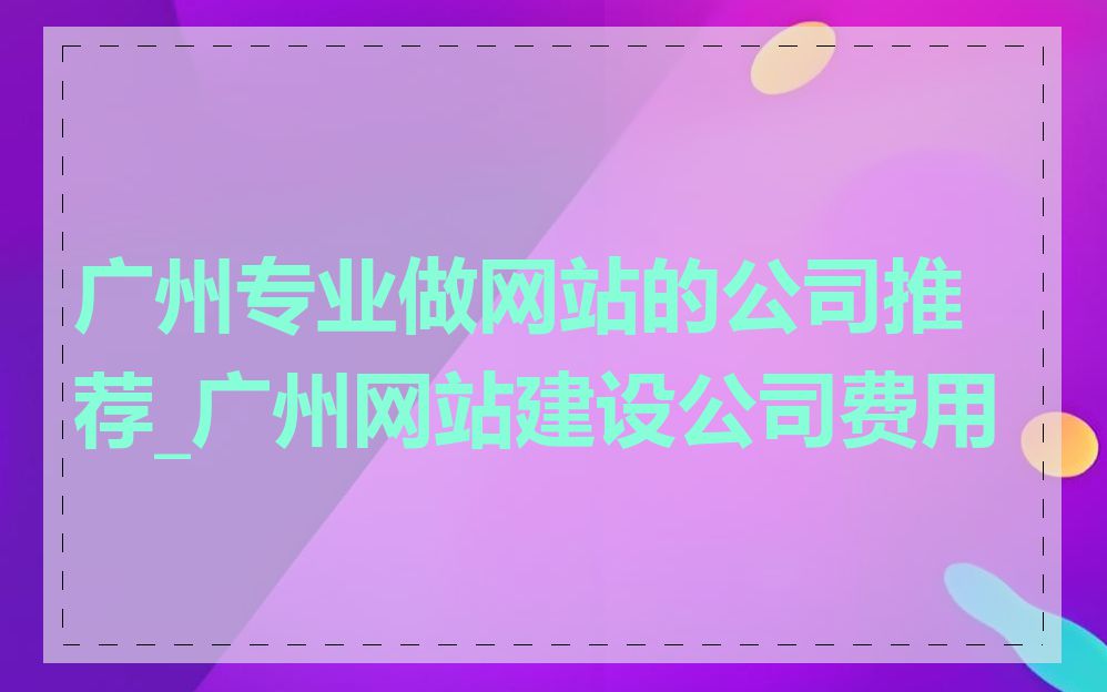 广州专业做网站的公司推荐_广州网站建设公司费用