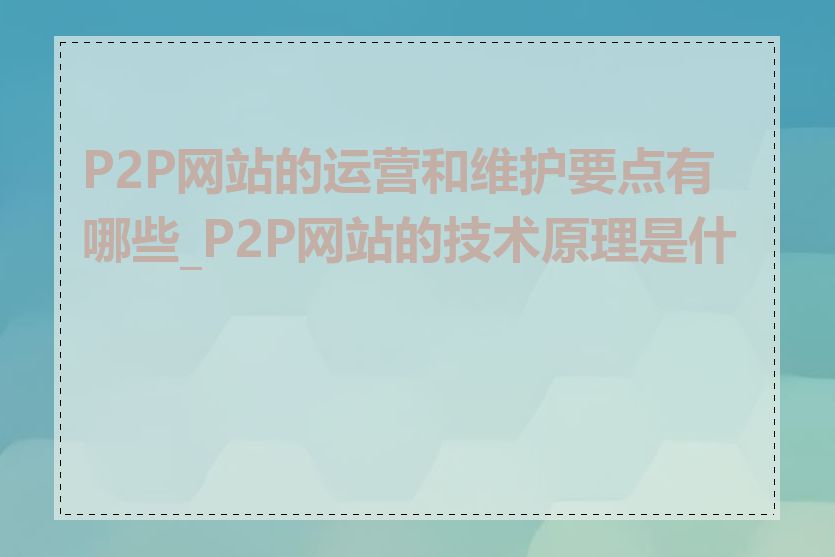 P2P网站的运营和维护要点有哪些_P2P网站的技术原理是什么