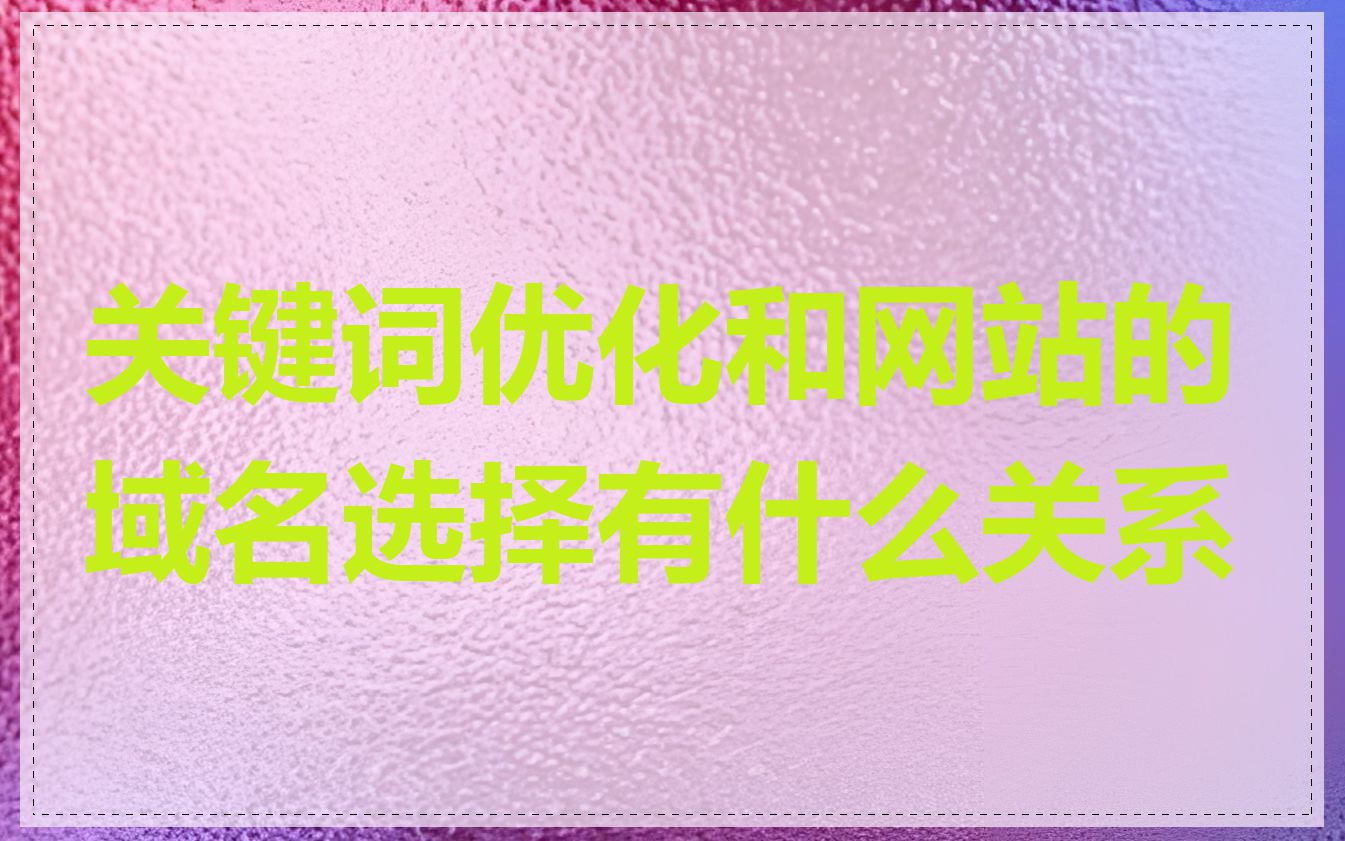 关键词优化和网站的域名选择有什么关系