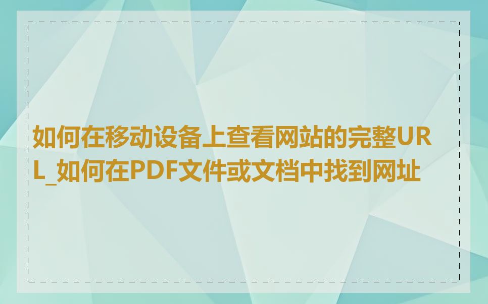 如何在移动设备上查看网站的完整URL_如何在PDF文件或文档中找到网址