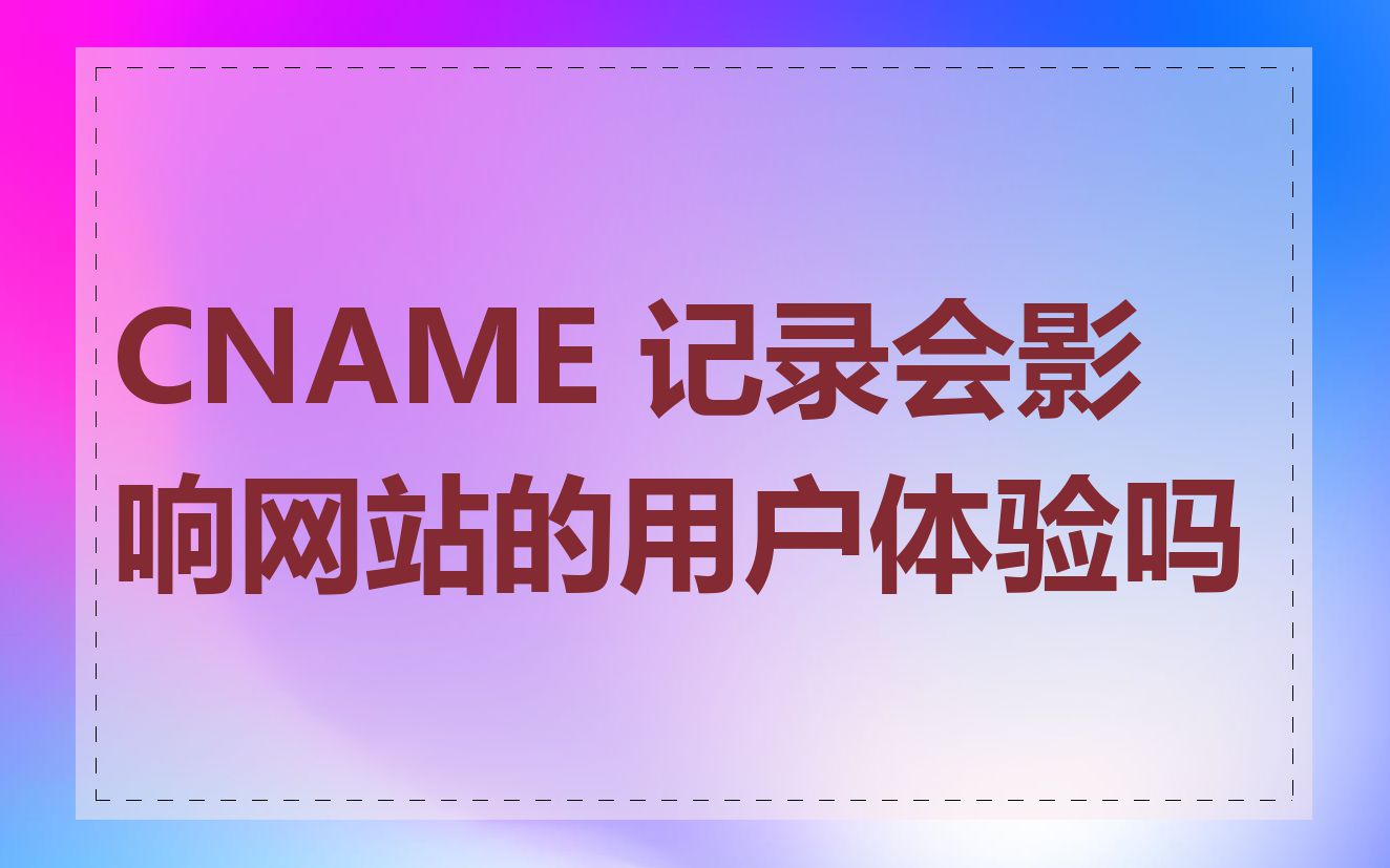 CNAME 记录会影响网站的用户体验吗