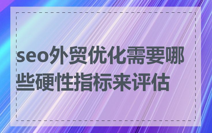 seo外贸优化需要哪些硬性指标来评估