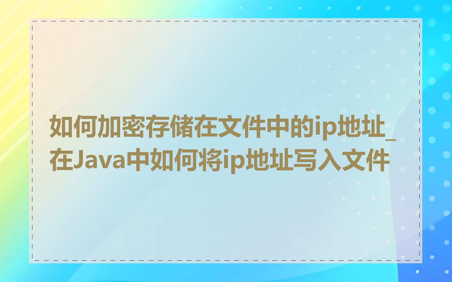 如何加密存储在文件中的ip地址_在Java中如何将ip地址写入文件