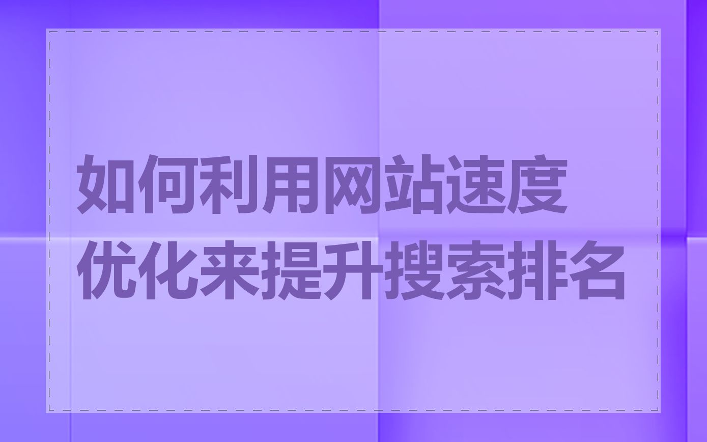 如何利用网站速度优化来提升搜索排名