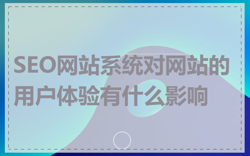 SEO网站系统对网站的用户体验有什么影响