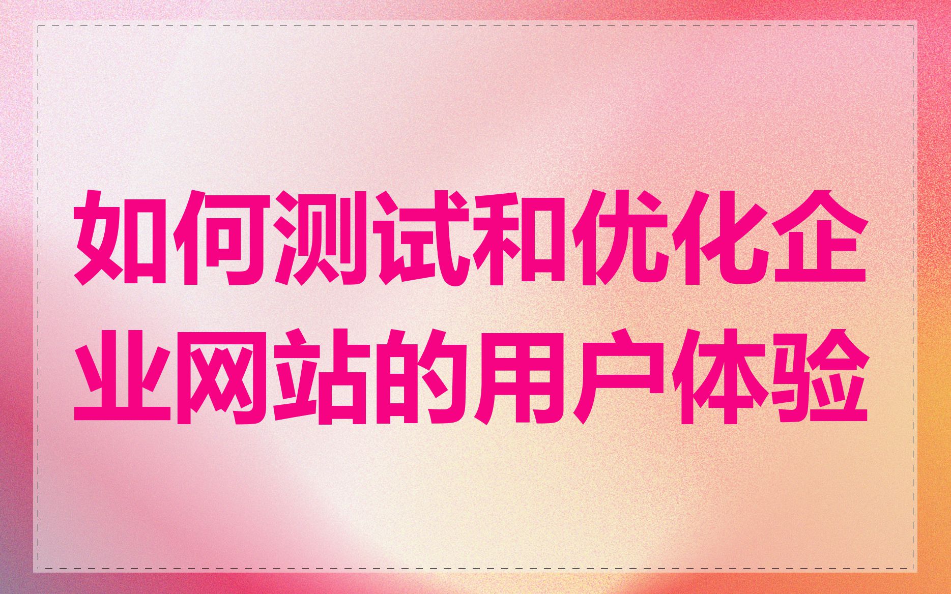 如何测试和优化企业网站的用户体验