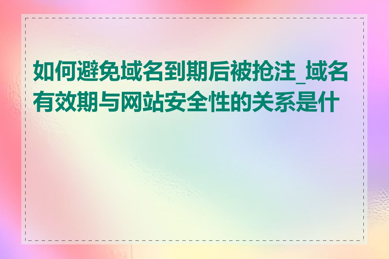 如何避免域名到期后被抢注_域名有效期与网站安全性的关系是什么