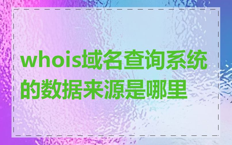 whois域名查询系统的数据来源是哪里