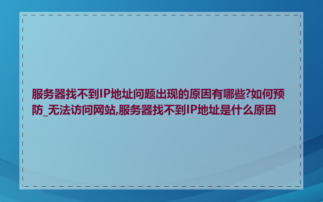 服务器找不到IP地址问题出现的原因有哪些?如何预防_无法访问网站,服务器找不到IP地址是什么原因