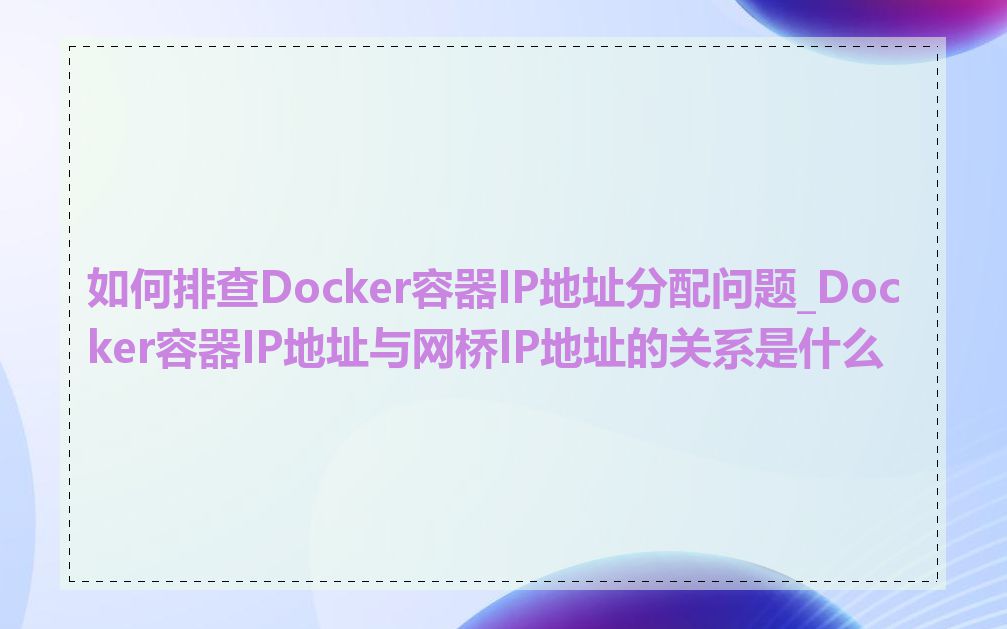 如何排查Docker容器IP地址分配问题_Docker容器IP地址与网桥IP地址的关系是什么