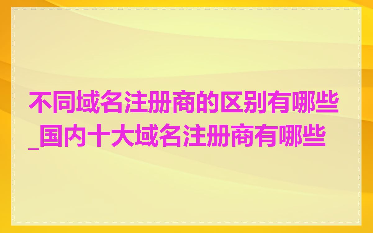 不同域名注册商的区别有哪些_国内十大域名注册商有哪些