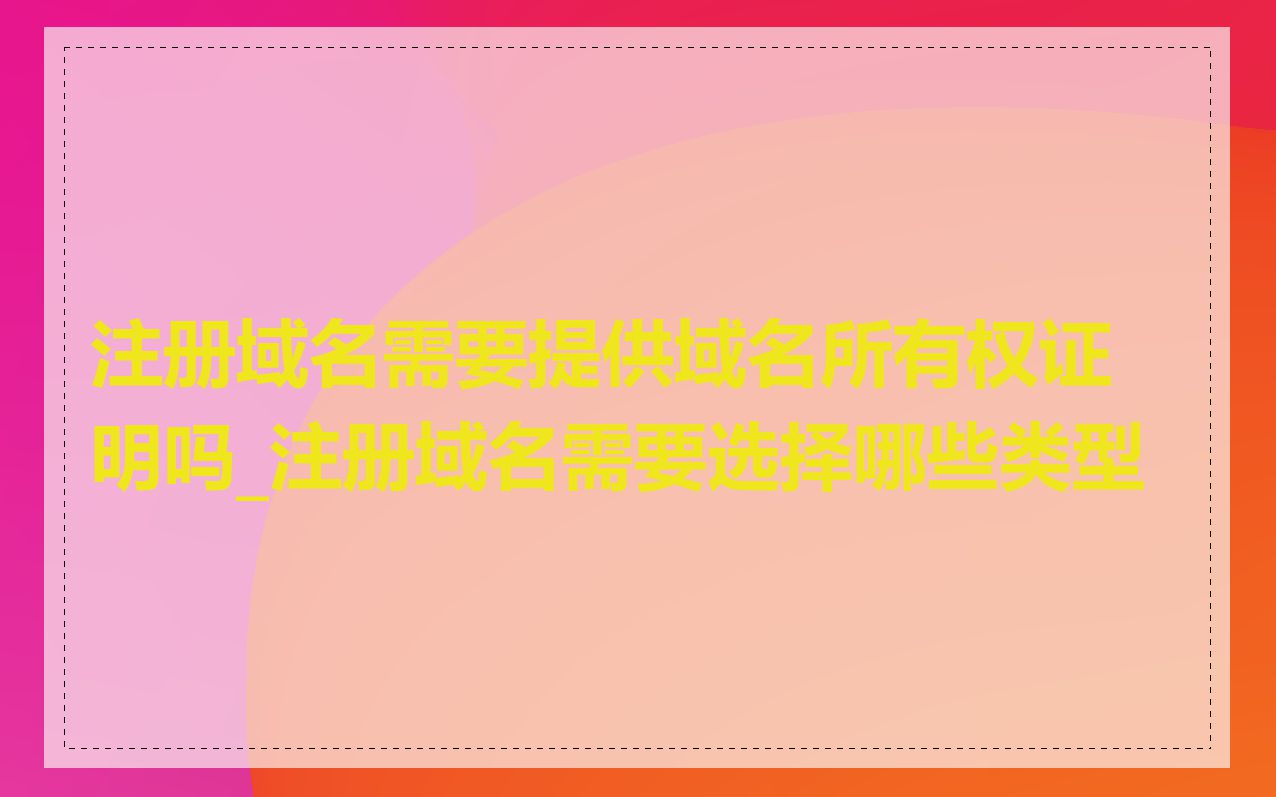 注册域名需要提供域名所有权证明吗_注册域名需要选择哪些类型