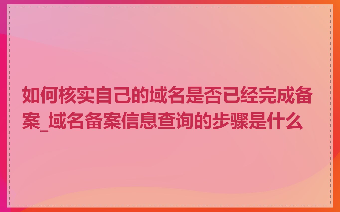 如何核实自己的域名是否已经完成备案_域名备案信息查询的步骤是什么