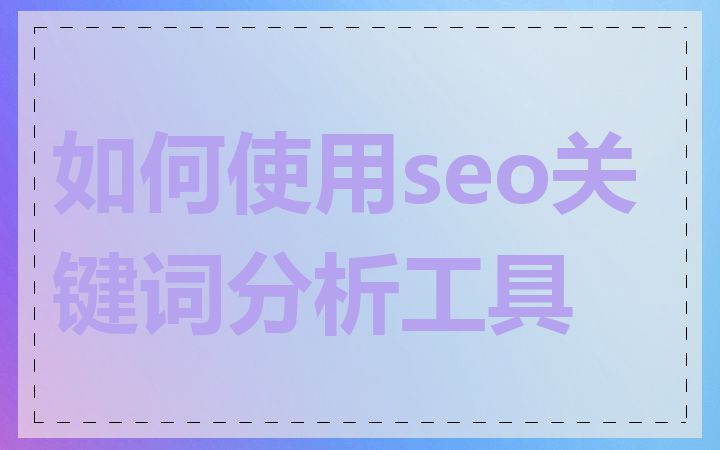 如何使用seo关键词分析工具