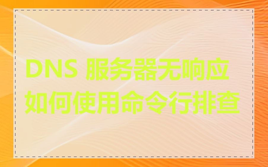 DNS 服务器无响应如何使用命令行排查