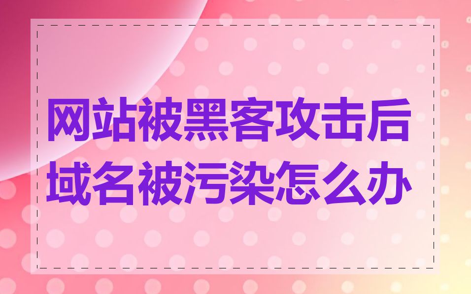 网站被黑客攻击后域名被污染怎么办