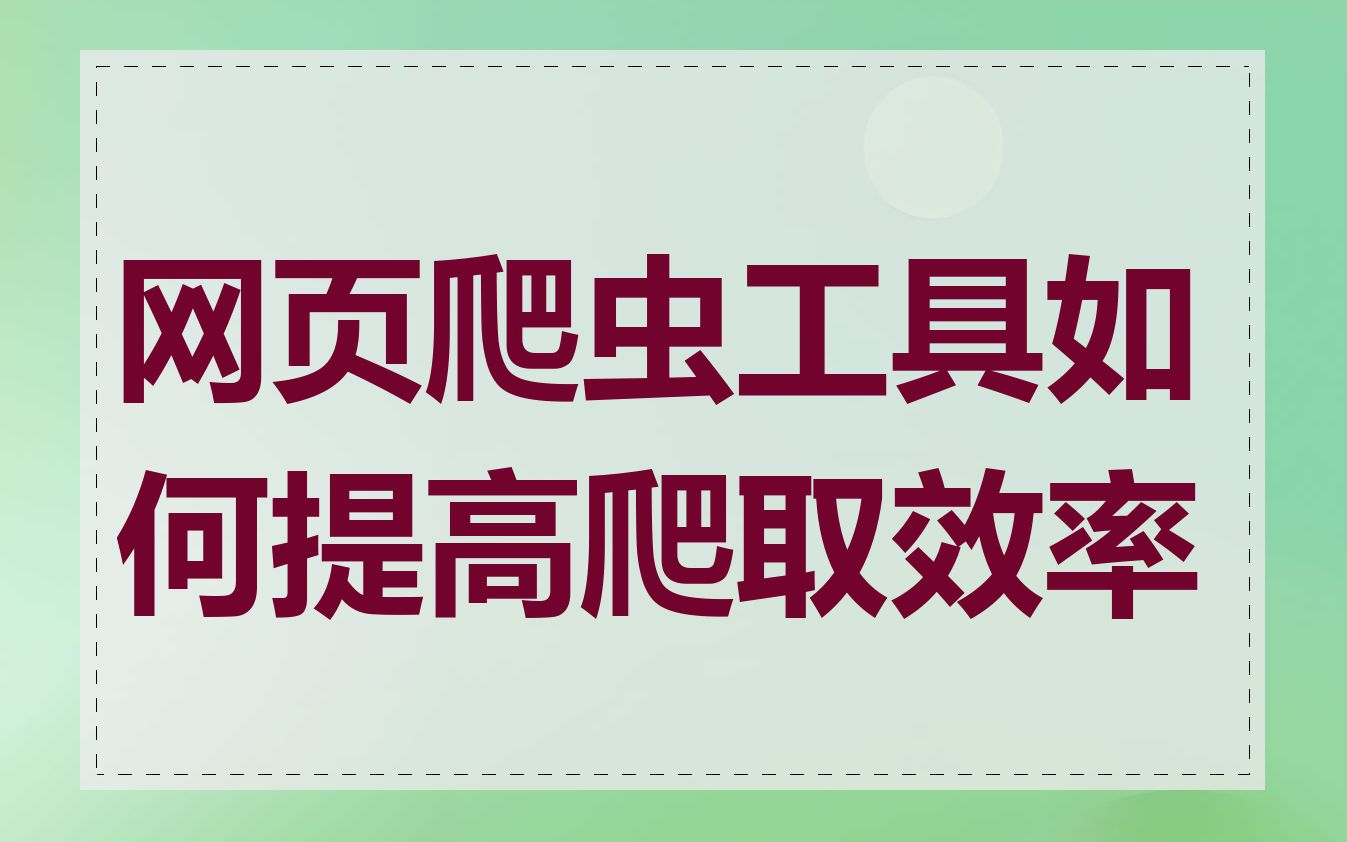 网页爬虫工具如何提高爬取效率